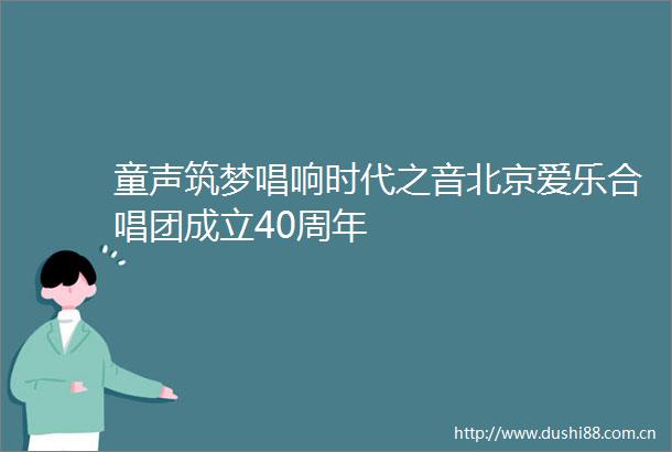 童声筑梦唱响时代之音北京爱乐合唱团成立40周年
