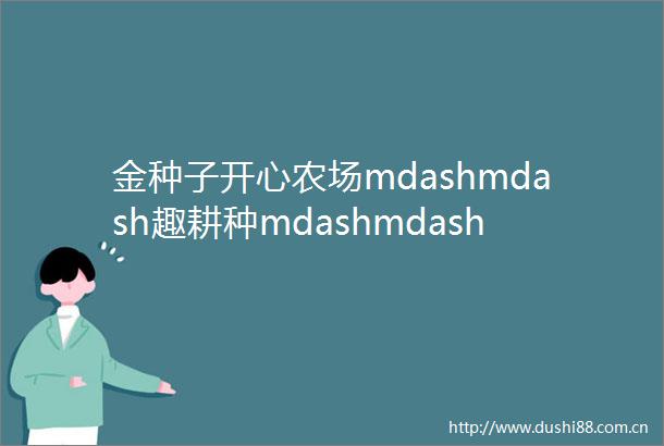 金种子开心农场mdashmdash趣耕种mdashmdash五一小学大兴二分校南张华校区