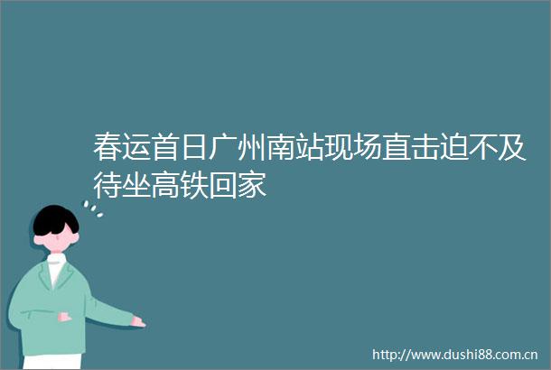春运首日广州南站现场直击迫不及待坐高铁回家