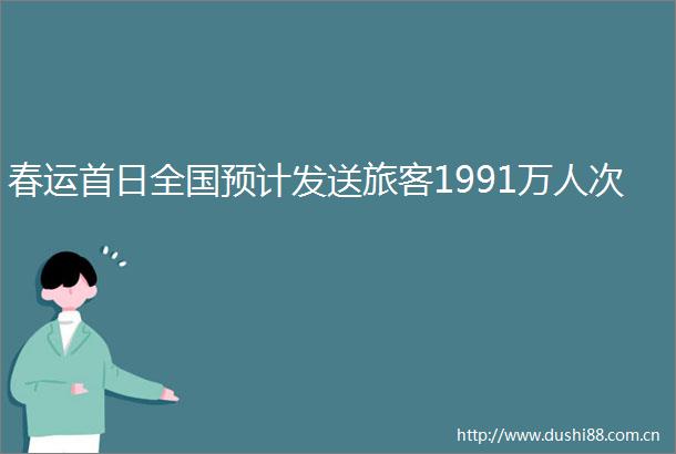 春运首日全国预计发送旅客1991万人次
