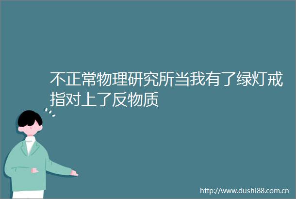 不正常物理研究所当我有了绿灯戒指对上了反物质