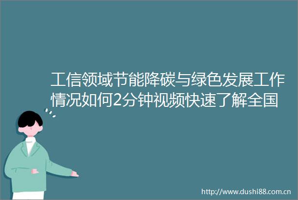 工信领域节能降碳与绿色发展工作情况如何2分钟视频快速了解全国节能宣传周全国低碳日工信微报的微博视频