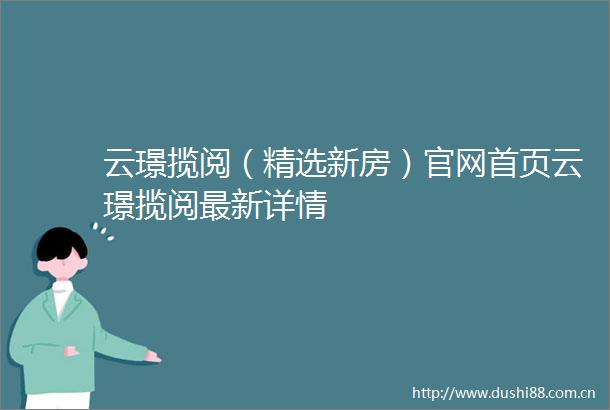 云璟揽阅（精选新房）官网首页云璟揽阅最新详情