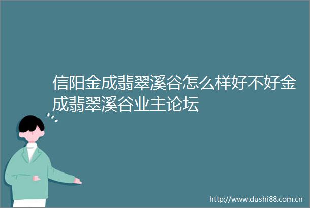 信阳金成翡翠溪谷怎么样好不好金成翡翠溪谷业主论坛