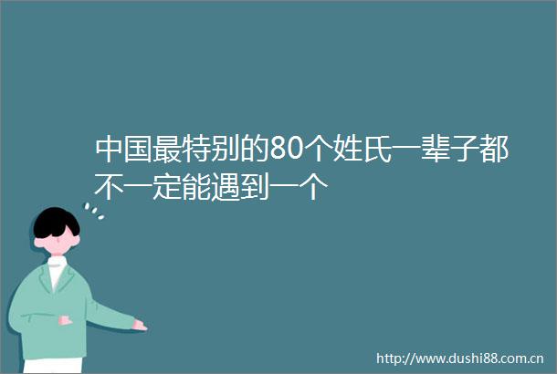 最特别的80个姓氏一辈子都不一定能遇到一个