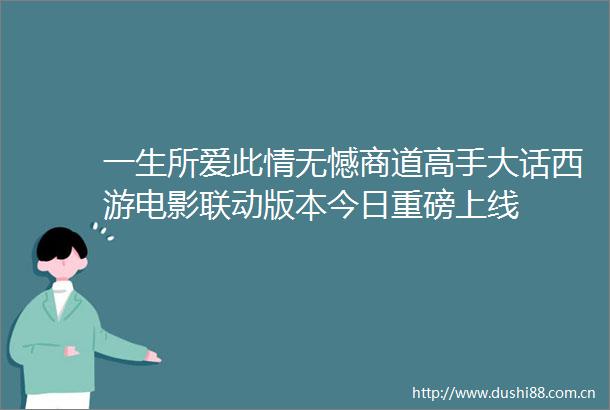 一生所爱此情无憾商道高手大话西游电影联动版本今日重磅上线