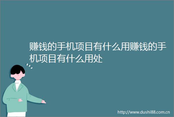 赚钱的手机项目有什么用赚钱的手机项目有什么用处