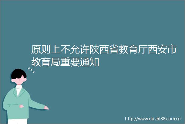 原则上不允许陕西省教育厅西安市教育局重要通知