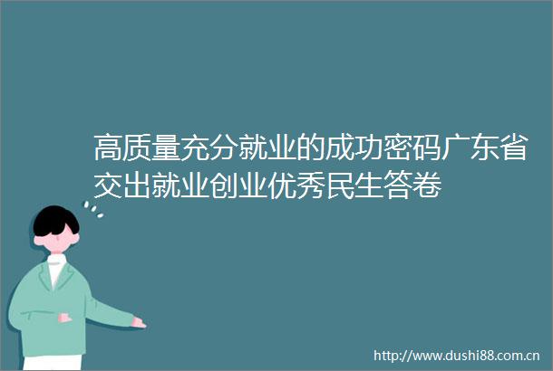 高质量充分就业的成功密码广东省交出就业创业优秀民生答卷