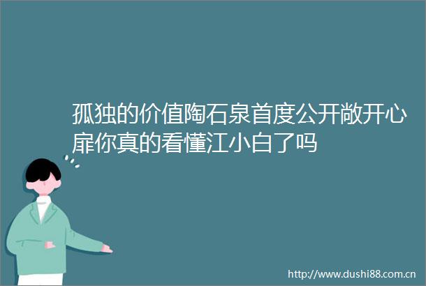 孤独的价值陶石泉首度公开敞开心扉你真的看懂江小白了吗