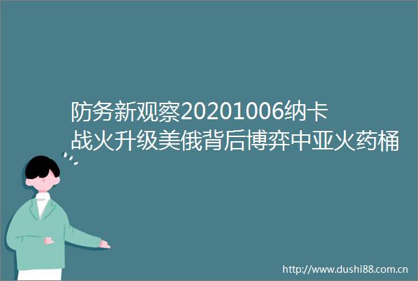 防务新观察20201006纳卡战火升级美俄背后博弈中亚桶被引燃