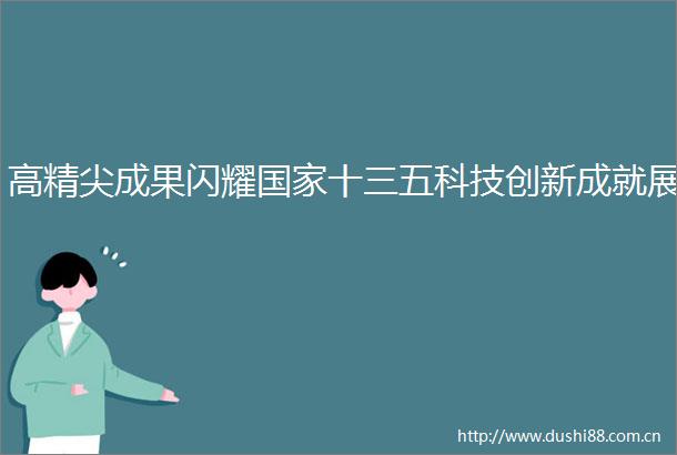 高精尖成果闪耀十三五科技创新成就展