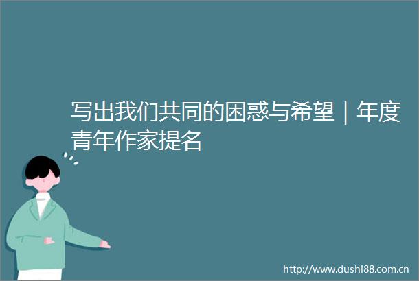 写出我们共同的困惑与希望｜年度青年作家提名