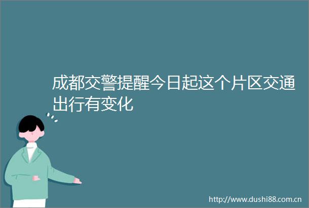 成都提醒今日起这个片区交通出行有变化