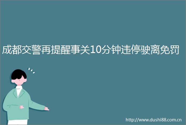 成都再提醒事关10分钟违停驶离免罚