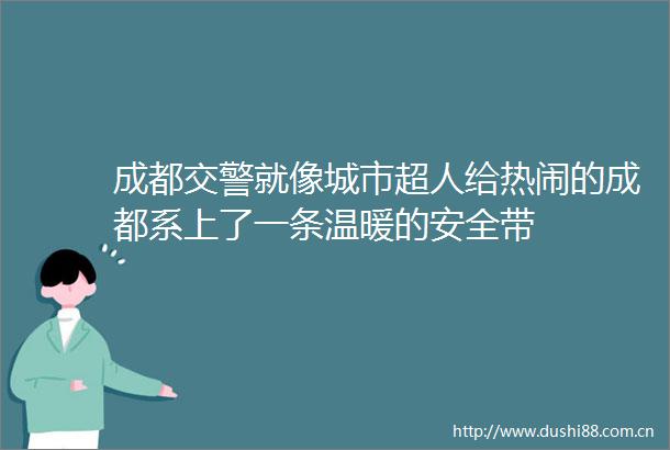 成都就像城市超人给热闹的成都系上了一条温暖的安全带