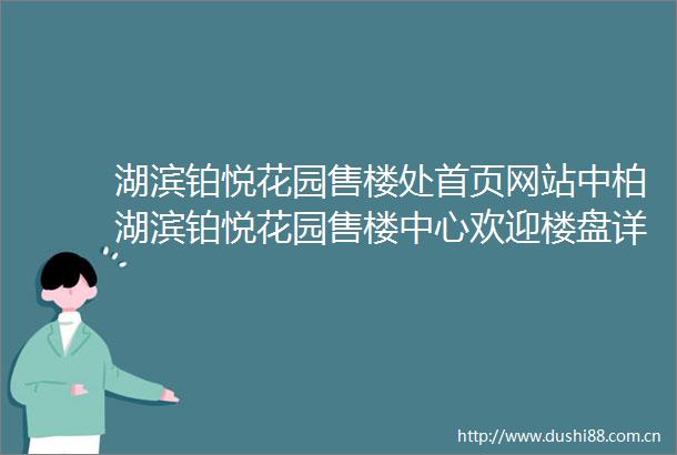 湖滨铂悦花园售楼处首页网站中柏湖滨铂悦花园售楼中心欢迎楼盘详情户型价格