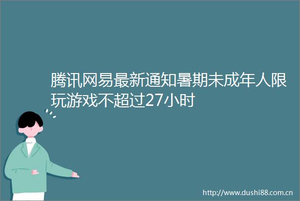 腾讯网易最新通知暑期未成年人限玩游戏不超过27小时