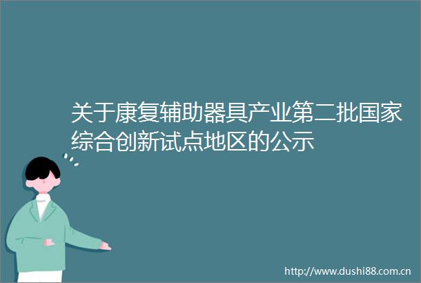 关于康复辅助器具产业第二批综合创新试点地区的公示