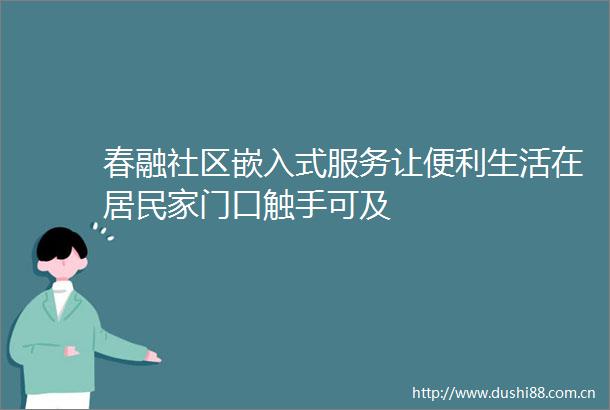 春融社区嵌入式服务让便利生活在居民家门口触手可及