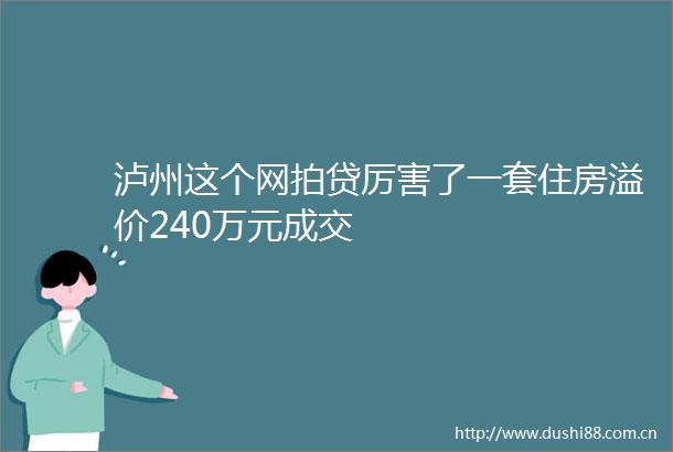 泸州这个网拍贷厉害了一套住房溢价240万元成交