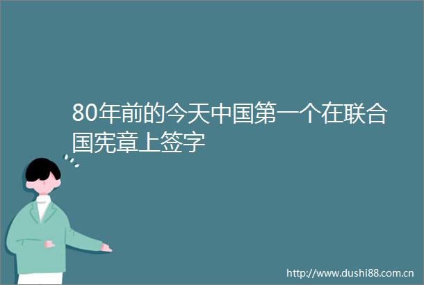 80年前的今天第一个在联合国宪章上签字