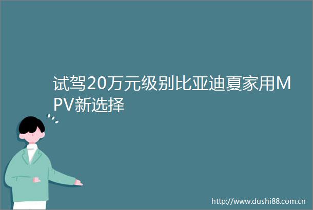 试驾20万元级别比亚迪夏家用MPV新选择