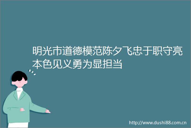 明光市道德模范陈夕飞忠于职守亮本色见义勇为显担当