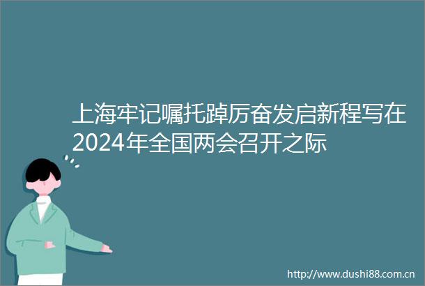 上海牢记嘱托踔厉奋发启新程写在2024年全国两会召开之际