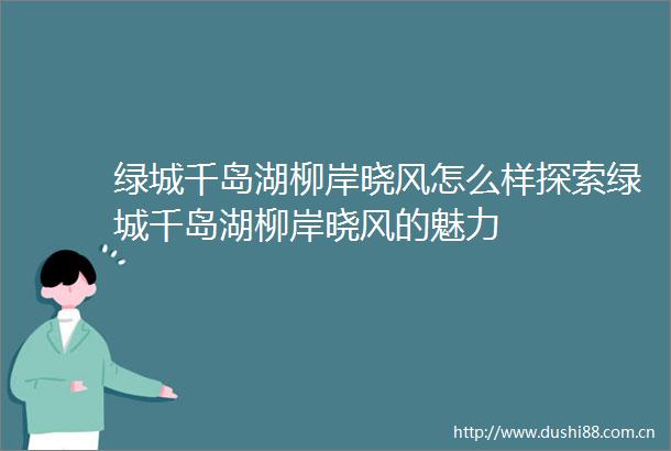 绿城千岛湖柳岸晓风怎么样探索绿城千岛湖柳岸晓风的魅力