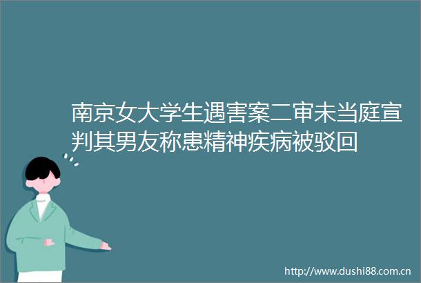 南京女大学生遇害案二审未当庭宣判其男友称患精神疾病被驳回