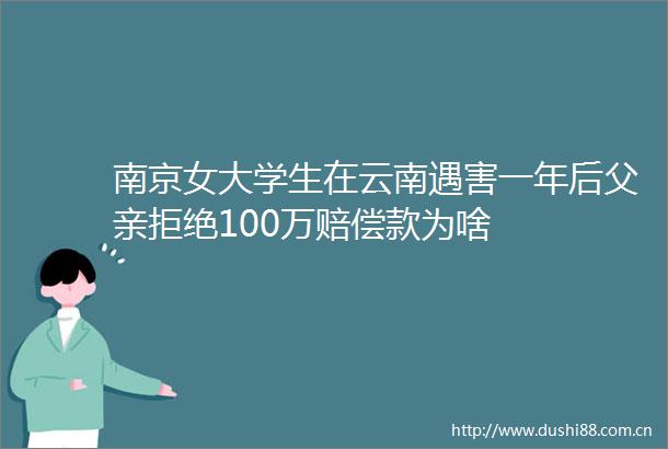 南京女大学生在云南遇害一年后父亲拒绝100万赔偿款为啥