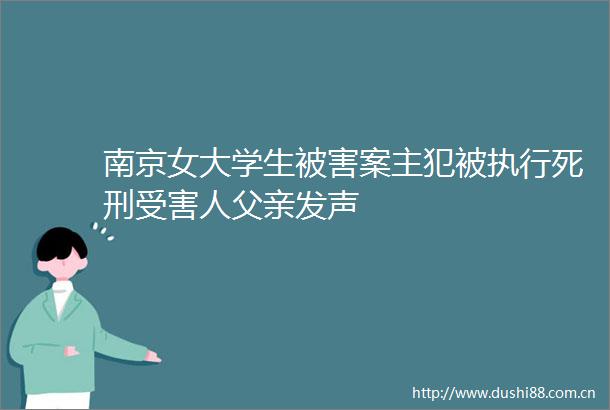 南京女大学生被害案主犯被执行死刑人父亲发声