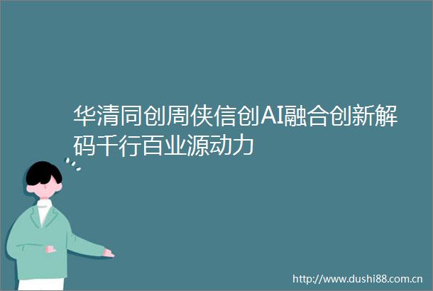华清同创周侠信创AI融合创新解码千行百业源动力