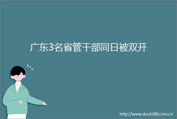 广东3名省管同日被双开