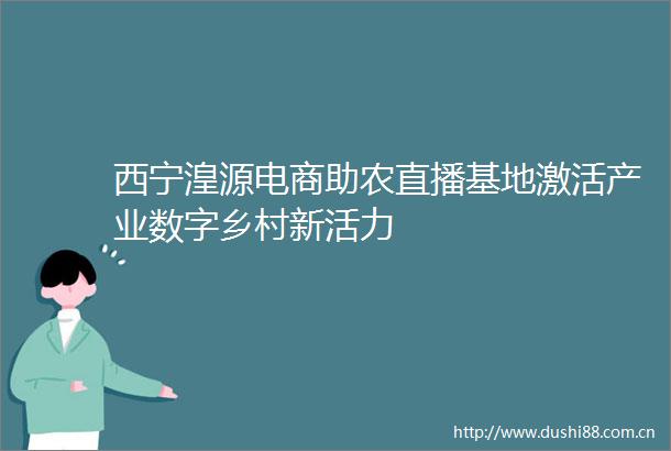 西宁湟源电商助农直播基地激活产业数字乡村新活力