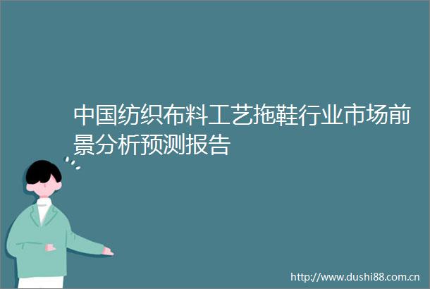 纺织布料工艺拖鞋行业市场前景分析预测报告