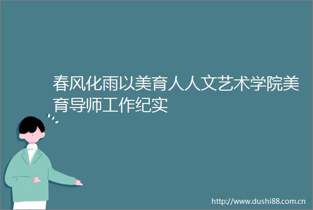 春风化雨以美育人人文艺术学院美育导师工作纪实