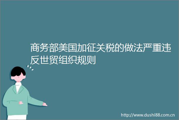 商务部美国加征关税的做法严重违反世贸组织规则