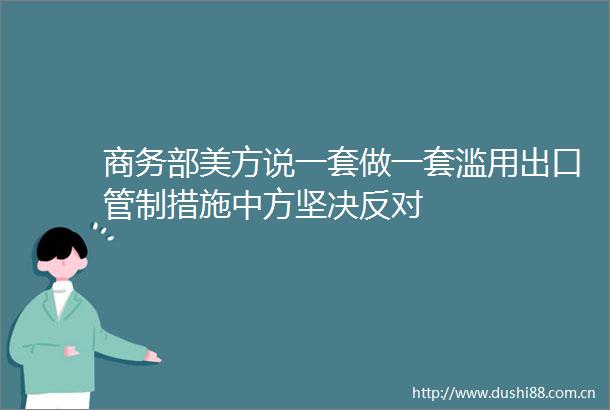 商务部美方说一套做一套滥用出口管制措施中方坚决反对