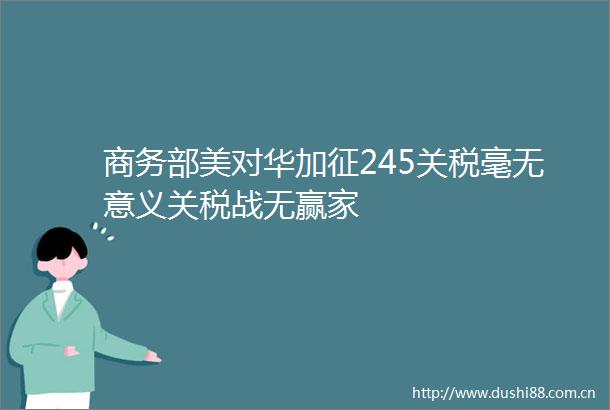 商务部美对华加征245关税毫无意义关税战无赢家