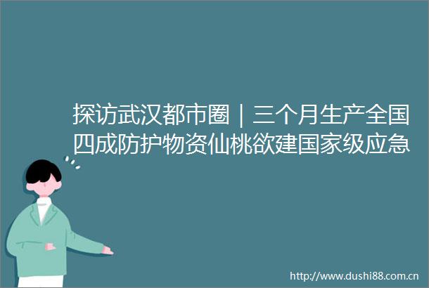 探访武汉都市圈｜三个月生产全国四成防护物资仙桃欲建级应急防护产业基地