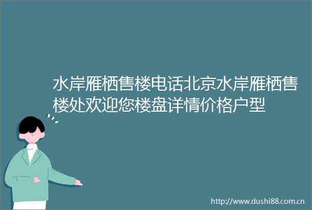 水岸雁栖售楼电话北京水岸雁栖售楼处欢迎您楼盘详情价格户型