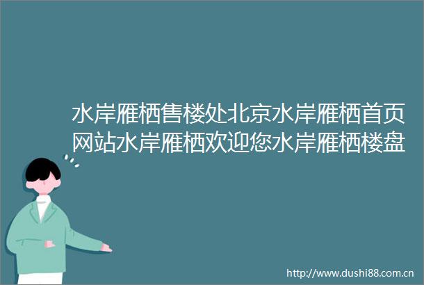 水岸雁栖售楼处北京水岸雁栖首页网站水岸雁栖欢迎您水岸雁栖楼盘详情