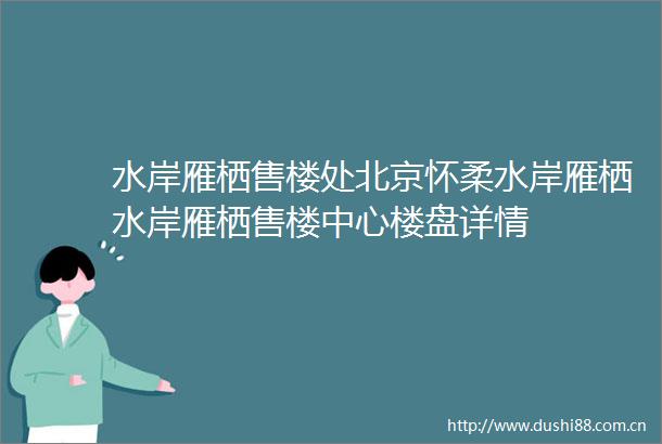 水岸雁栖售楼处北京怀柔水岸雁栖水岸雁栖售楼中心楼盘详情