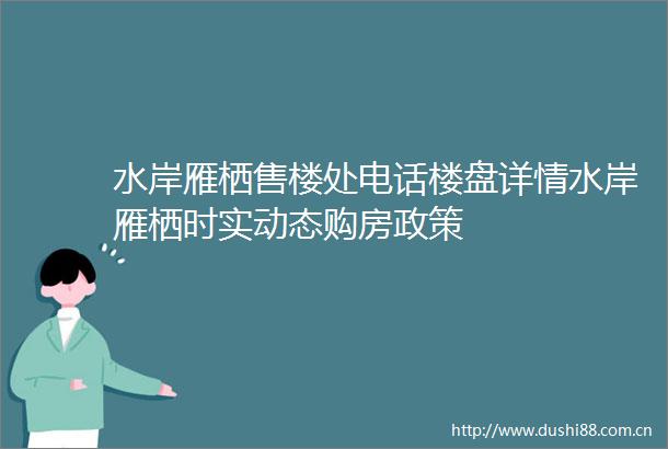 水岸雁栖售楼处电话楼盘详情水岸雁栖时实动态购房政策