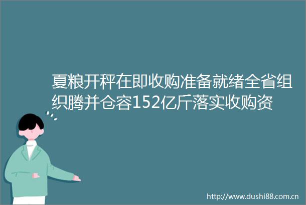 夏粮开秤在即收购准备就绪全省组织腾并仓容152亿斤落实收购资金超180亿元