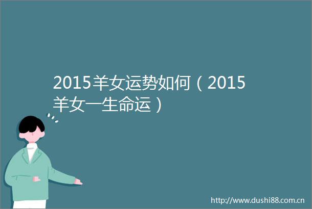 2015羊女运势如何（2015羊女一生命运）