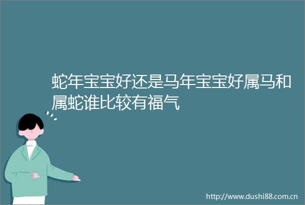 蛇年宝宝好还是马年宝宝好属马和属蛇谁比较有福气