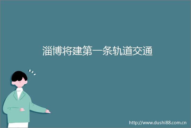淄博将建第一条轨道交通